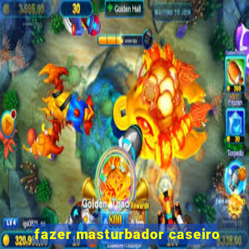 fazer masturbador caseiro